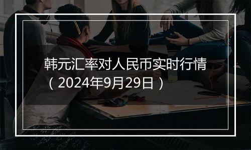 韩元汇率对人民币实时行情(2024年9月29日)