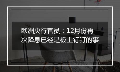 欧洲央行官员:12月份再次降息已经是板上钉钉的事