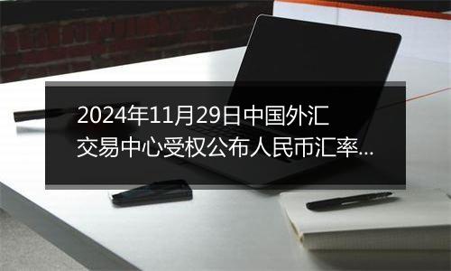 2024年11月29日中国外汇交易中心受权公布人民币汇率中间价公告