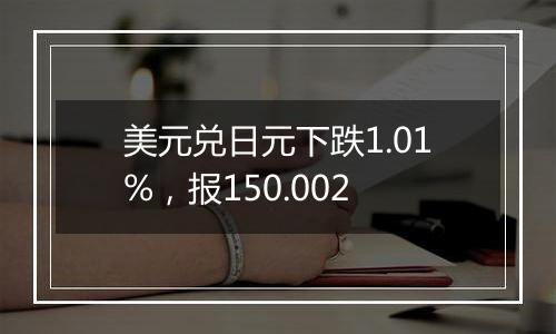 美元兑日元下跌1.01%,报150.002