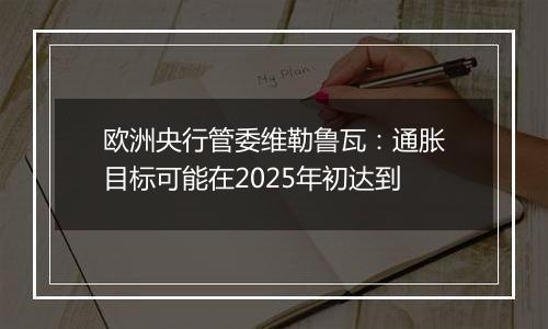 欧洲央行管委维勒鲁瓦:通胀目标可能在2025年初达到