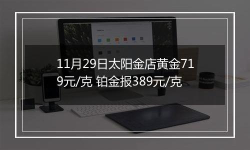 11月29日太阳金店黄金719元/克 铂金报389元/克