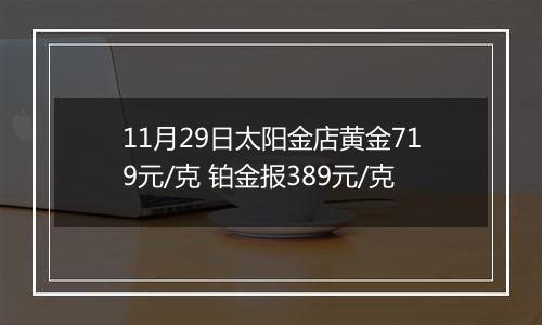 11月29日太阳金店黄金719元/克 铂金报389元/克
