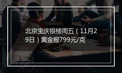 北京宝庆银楼周五(11月29日)黄金报799元/克