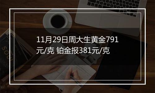 11月29日周大生黄金791元/克 铂金报381元/克
