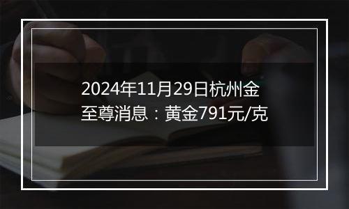 2024年11月29日杭州金至尊消息:黄金791元/克
