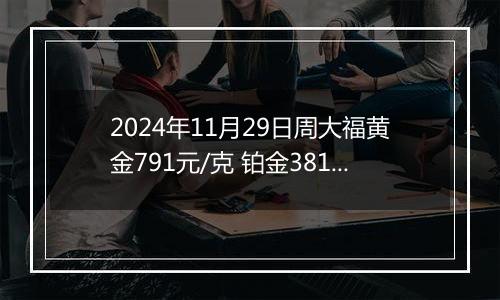2024年11月29日周大福黄金791元/克 铂金381元/克