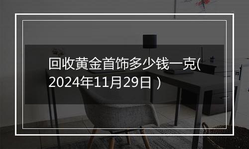 回收黄金首饰多少钱一克(2024年11月29日)