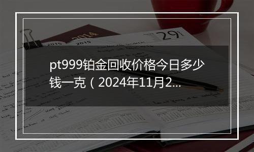 pt999铂金回收价格今日多少钱一克(2024年11月29日)