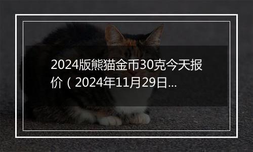 2024版熊猫金币30克今天报价（2024年11月29日）