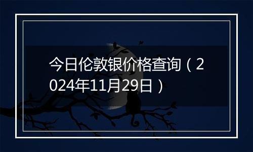 今日伦敦银价格查询(2024年11月29日)