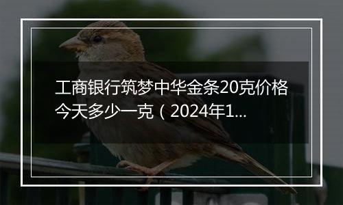 工商银行筑梦中华金条20克价格今天多少一克(2024年11月29日)