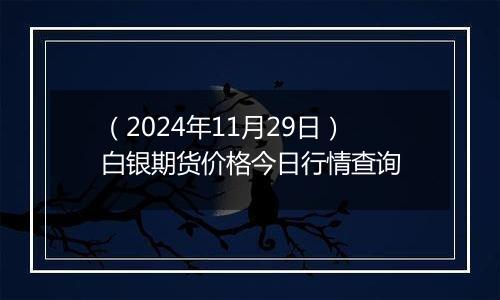 （2024年11月29日）白银期货价格今日行情查询