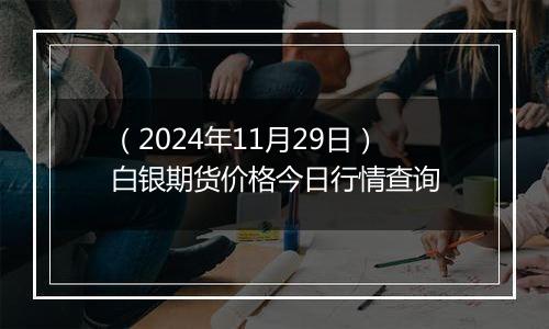 （2024年11月29日）白银期货价格今日行情查询