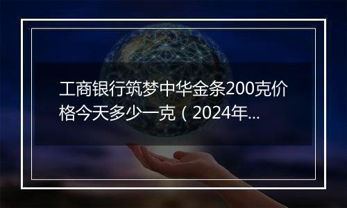 工商银行筑梦中华金条200克价格今天多少一克(2024年11月29日)