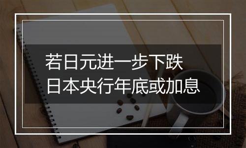 若日元进一步下跌 日本央行年底或加息