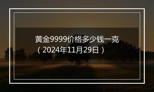 黄金9999价格多少钱一克(2024年11月29日)