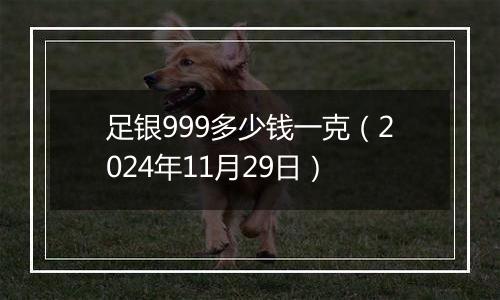 足银999多少钱一克（2024年11月29日）