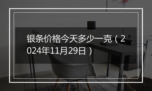 银条价格今天多少一克（2024年11月29日）