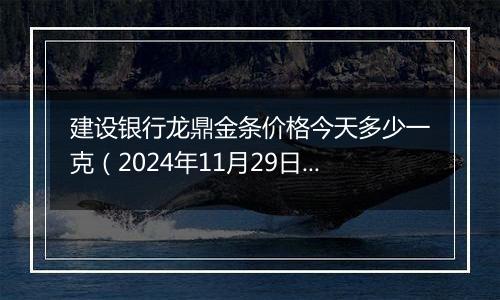 建设银行龙鼎金条价格今天多少一克(2024年11月29日)