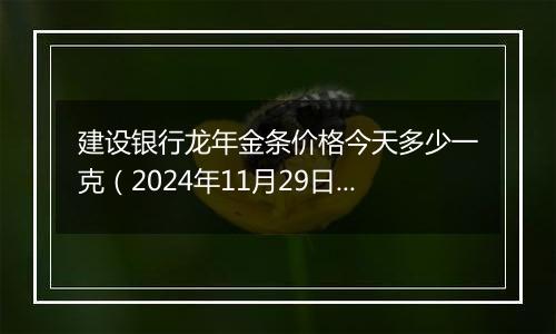 建设银行龙年金条价格今天多少一克(2024年11月29日)