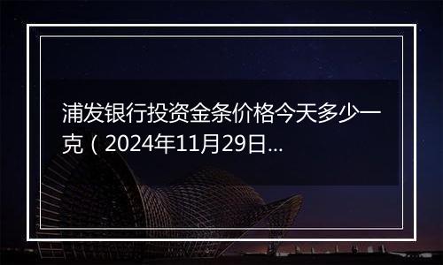 浦发银行投资金条价格今天多少一克(2024年11月29日)