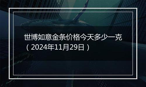 世博如意金条价格今天多少一克(2024年11月29日)