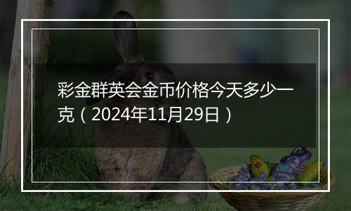彩金群英会金币价格今天多少一克(2024年11月29日)