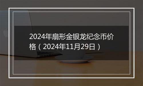 2024年扇形金银龙纪念币价格(2024年11月29日)