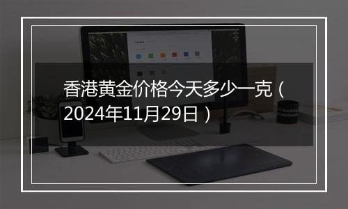香港黄金价格今天多少一克(2024年11月29日)