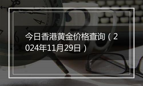 今日香港黄金价格查询(2024年11月29日)