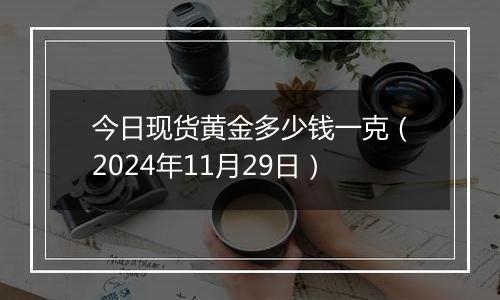 今日现货黄金多少钱一克(2024年11月29日)