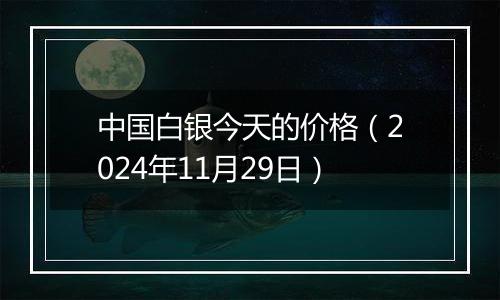 中国白银今天的价格(2024年11月29日)