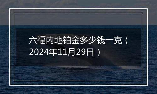 六福内地铂金多少钱一克(2024年11月29日)