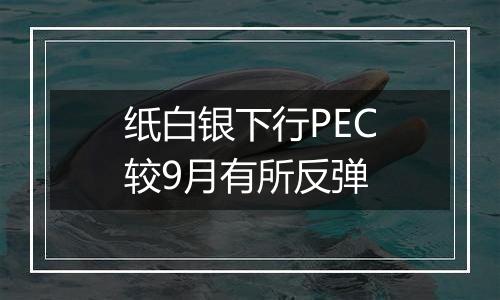 纸白银下行PEC较9月有所反弹