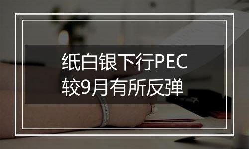 纸白银下行PEC较9月有所反弹