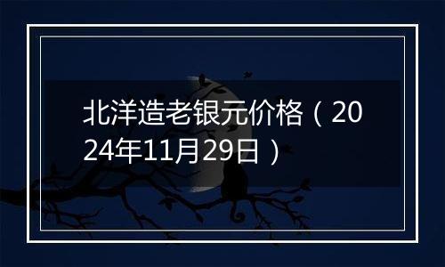 北洋造老银元价格(2024年11月29日)