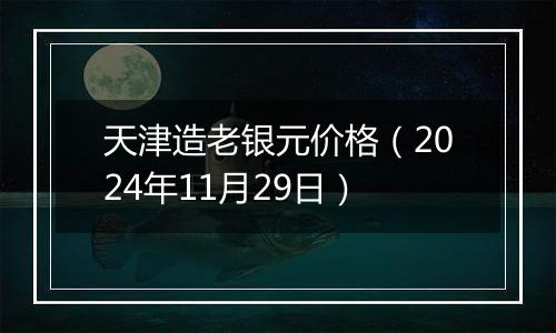 天津造老银元价格(2024年11月29日)