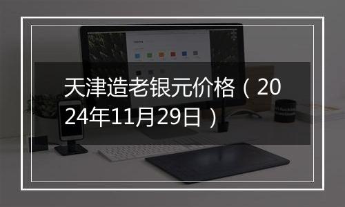 天津造老银元价格(2024年11月29日)