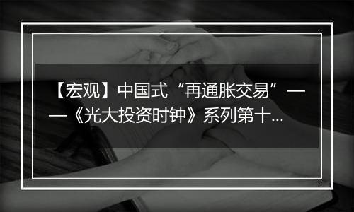 【宏观】中国式“再通胀交易”——《光大投资时钟》系列第十九篇(高瑞东/刘星辰)