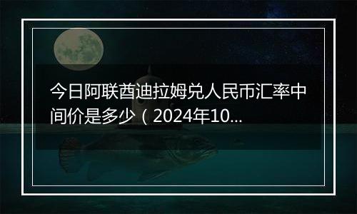今日阿联酋迪拉姆兑人民币汇率中间价是多少(2024年10月31日)