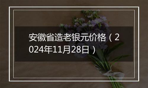 安徽省造老银元价格(2024年11月28日)