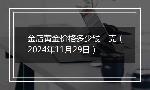 金店黄金价格多少钱一克(2024年11月29日)