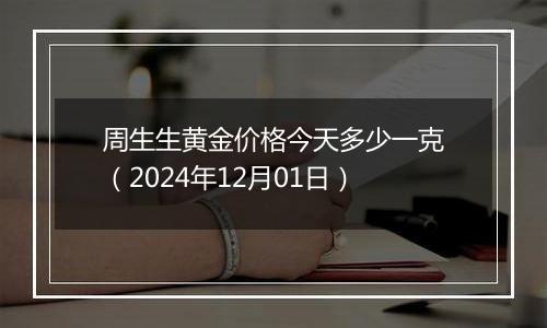 周生生黄金价格今天多少一克(2024年12月01日)