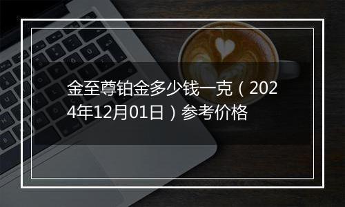 金至尊铂金多少钱一克（2024年12月01日）参考价格