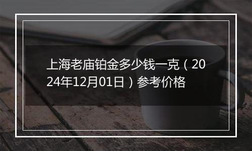 上海老庙铂金多少钱一克(2024年12月01日)参考价格
