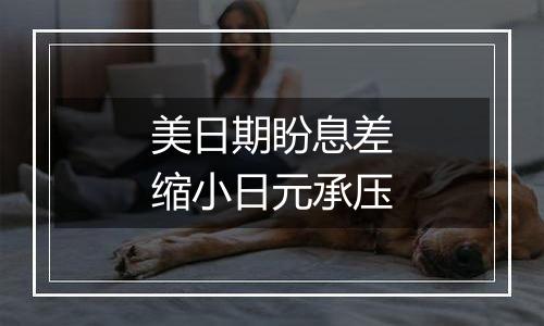美日期盼息差缩小日元承压