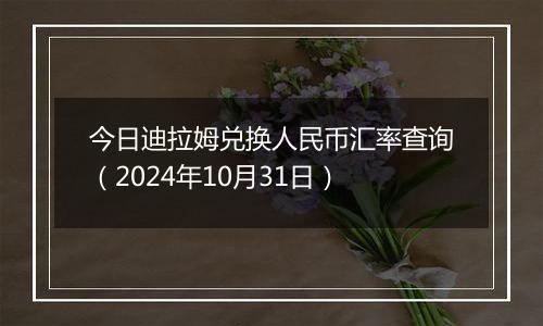 今日迪拉姆兑换人民币汇率查询(2024年10月31日)