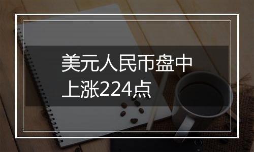 美元人民币盘中上涨224点