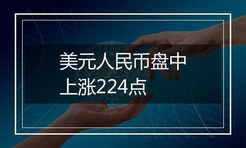 美元人民币盘中上涨224点